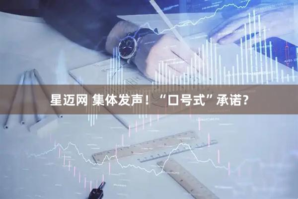 星迈网 集体发声！“口号式”承诺？