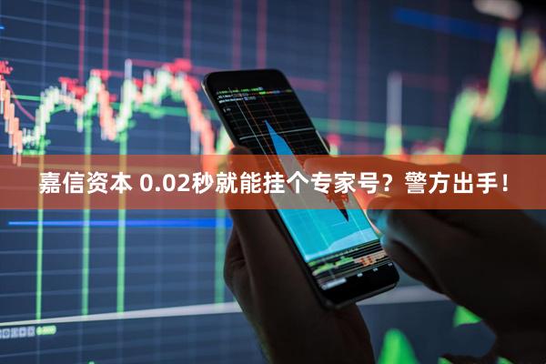 嘉信资本 0.02秒就能挂个专家号？警方出手！