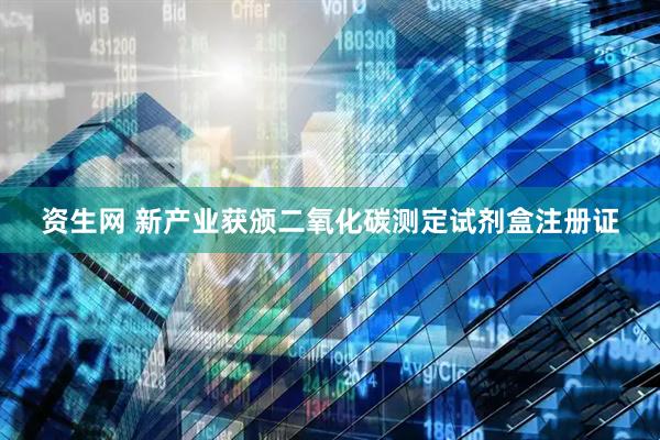 资生网 新产业获颁二氧化碳测定试剂盒注册证