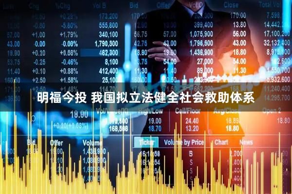明福今投 我国拟立法健全社会救助体系