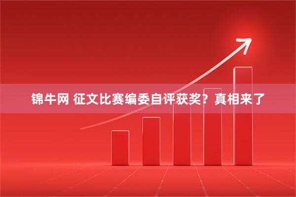 锦牛网 征文比赛编委自评获奖？真相来了