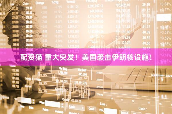 配资猫 重大突发！美国袭击伊朗核设施！