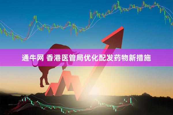 通牛网 香港医管局优化配发药物新措施