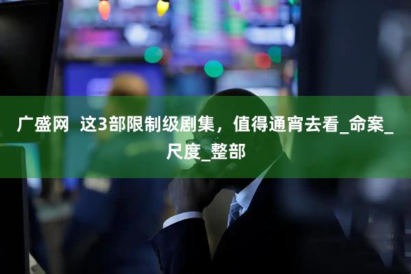 广盛网  这3部限制级剧集，值得通宵去看_命案_尺度_整部