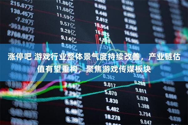 涨停吧 游戏行业整体景气度持续改善，产业链估值有望重构，聚焦游戏传媒板块