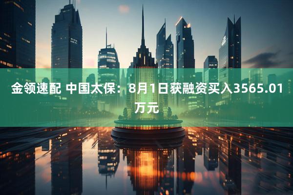 金领速配 中国太保：8月1日获融资买入3565.01万元