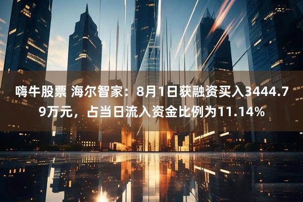 嗨牛股票 海尔智家：8月1日获融资买入3444.79万元，占当日流入资金比例为11.14%