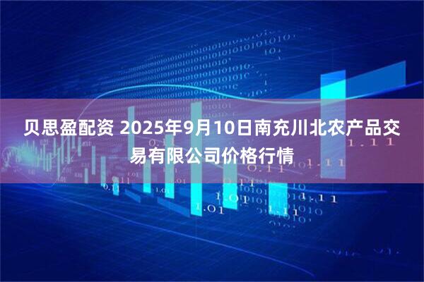 贝思盈配资 2025年9月10日南充川北农产品交易有限公司价格行情