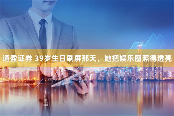 通盈证券 39岁生日刷屏那天，她把娱乐圈照得透亮