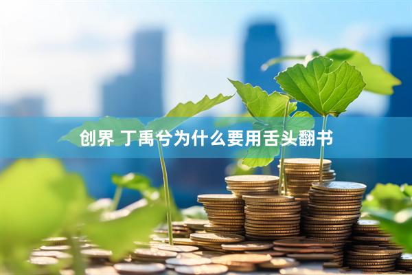 创界 丁禹兮为什么要用舌头翻书